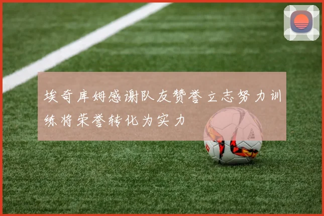 埃奇库姆感谢队友赞誉立志努力训练将荣誉转化为实力