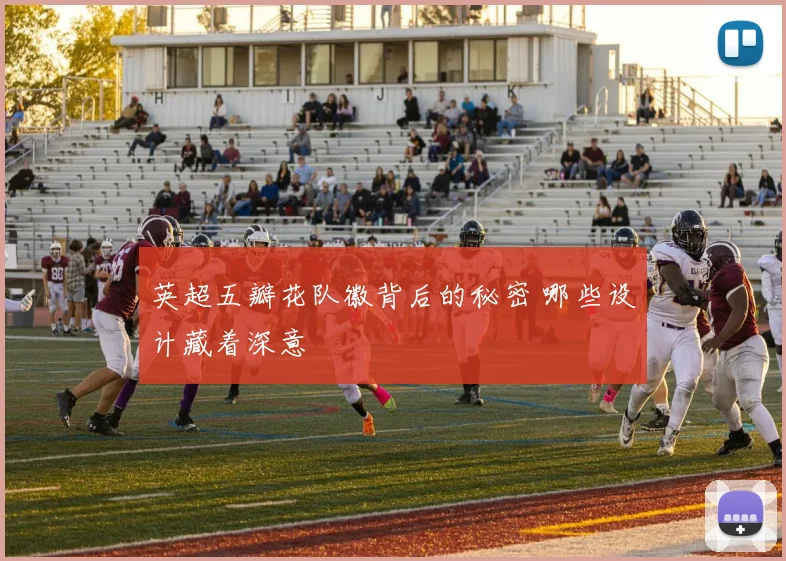 英超五瓣花队徽背后的秘密 哪些设计藏着深意