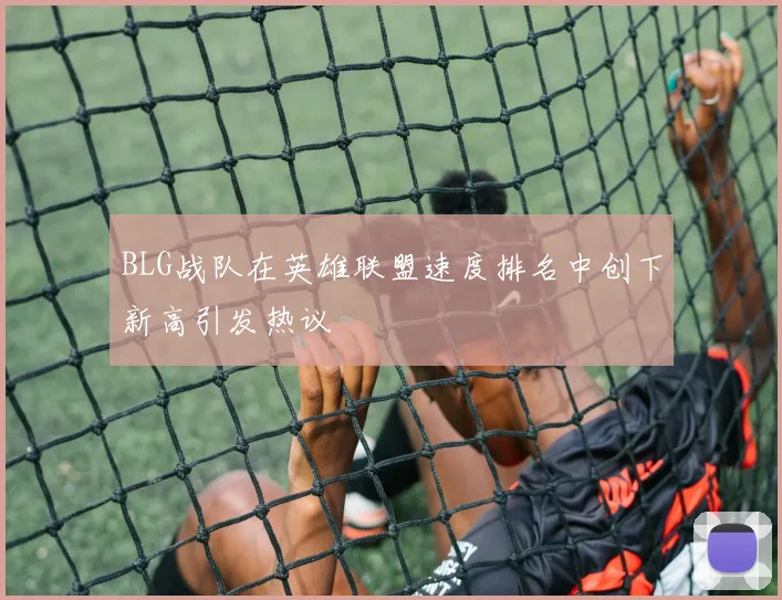 BLG战队在英雄联盟速度排名中创下新高引发热议