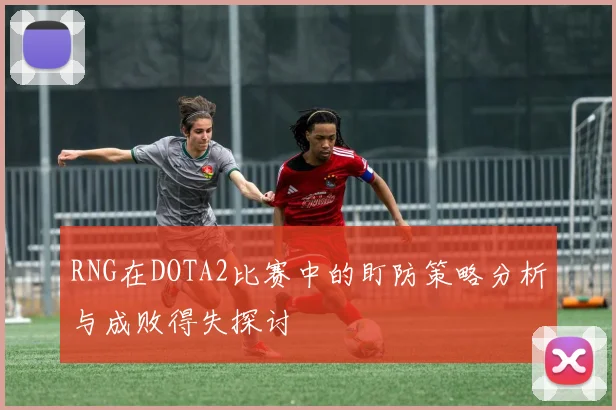 RNG在DOTA2比赛中的盯防策略分析与成败得失探讨