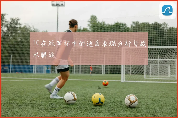 IG在冠军杯中的速度表现分析与战术解读