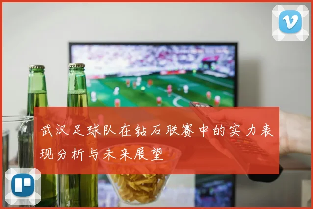 武汉足球队在钻石联赛中的实力表现分析与未来展望